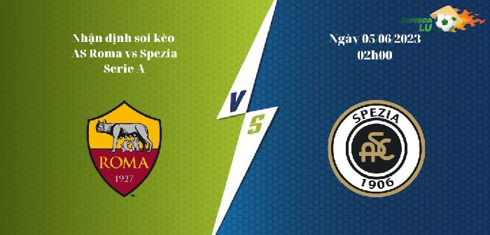 Nhận Định Soi Kèo AS Roma vs Spezia lúc 02h ngày 05/06, Serie A
