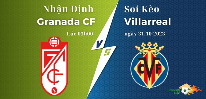 Nhận định soi kèo Granada CF vs Villarreal ngày 31/10/2023