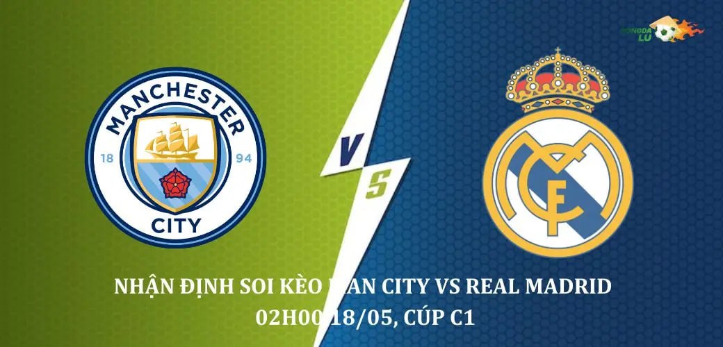 Nhận định soi kèo Man City vs Real Madrid 2H 18/05, Cúp C1