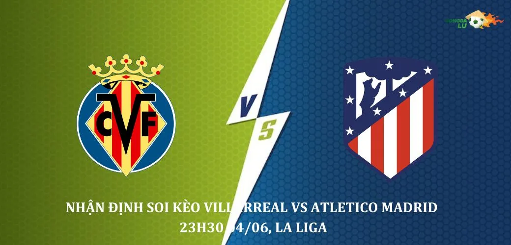 Nhận định Soi kèo Villarreal Vs Atletico Madrid 23h30 04/06 , giải La Liga